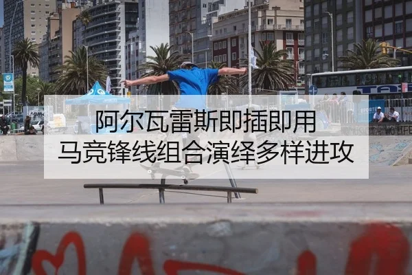 阿尔瓦雷斯即插即用 马竞锋线组合演绎多样进攻