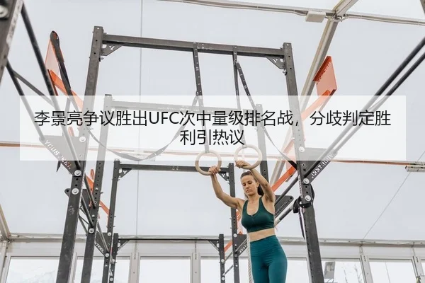 李景亮争议胜出UFC次中量级排名战，分歧判定胜利引热议